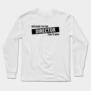 Because I'm The Director That's Why | Funny Director Gift Design Long Sleeve T-Shirt